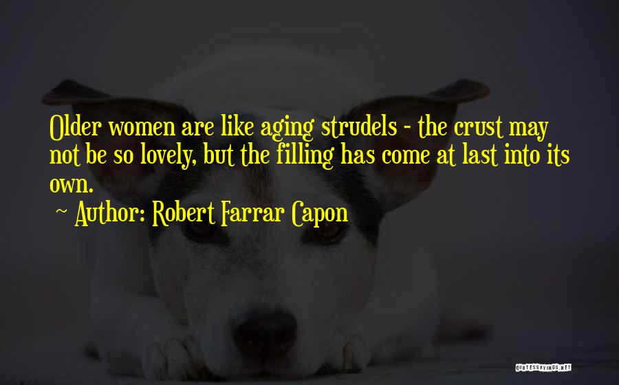 Robert Farrar Capon Quotes: Older Women Are Like Aging Strudels - The Crust May Not Be So Lovely, But The Filling Has Come At