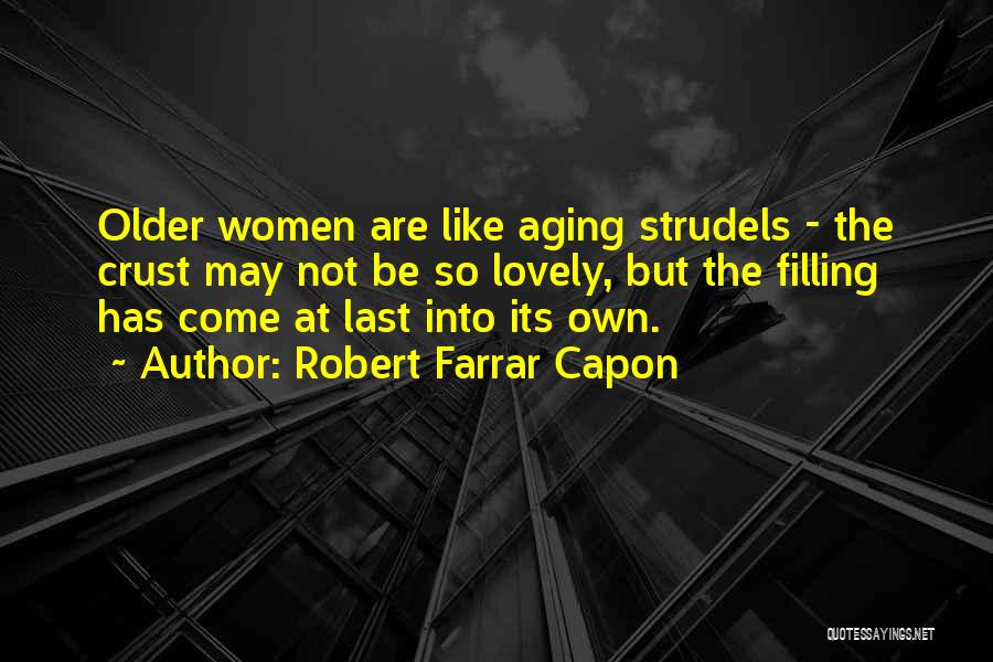 Robert Farrar Capon Quotes: Older Women Are Like Aging Strudels - The Crust May Not Be So Lovely, But The Filling Has Come At