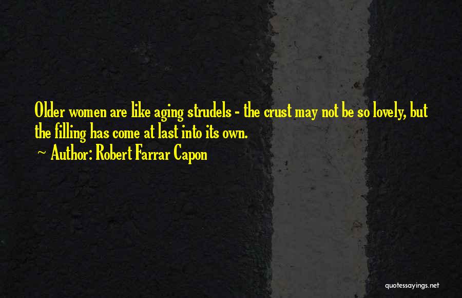 Robert Farrar Capon Quotes: Older Women Are Like Aging Strudels - The Crust May Not Be So Lovely, But The Filling Has Come At