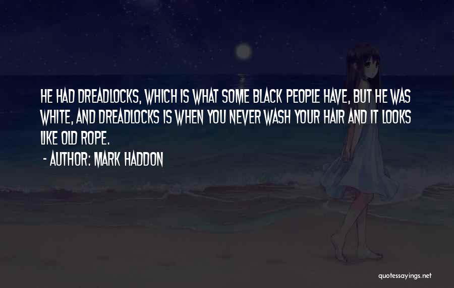 Mark Haddon Quotes: He Had Dreadlocks, Which Is What Some Black People Have, But He Was White, And Dreadlocks Is When You Never