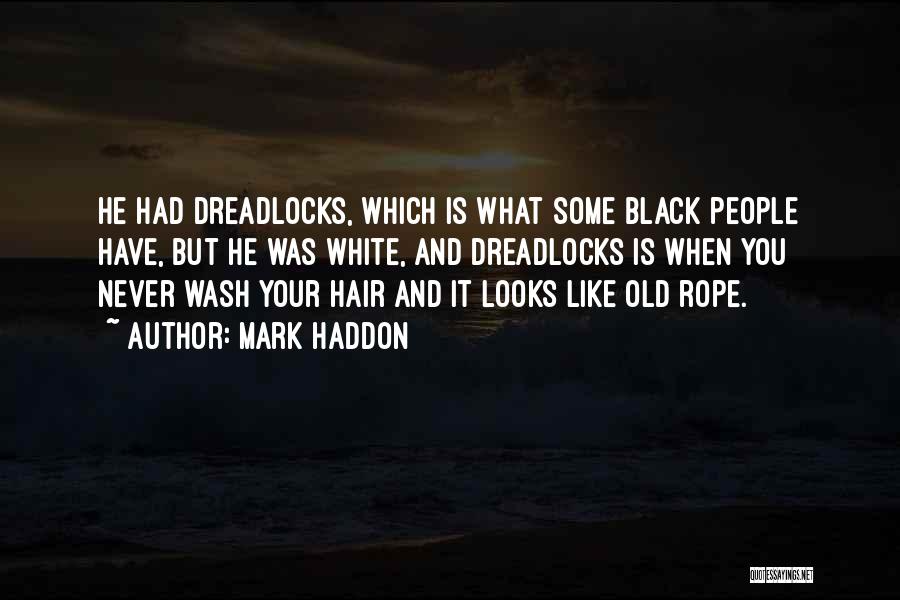 Mark Haddon Quotes: He Had Dreadlocks, Which Is What Some Black People Have, But He Was White, And Dreadlocks Is When You Never