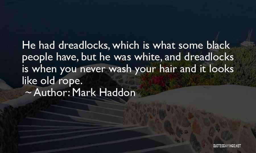 Mark Haddon Quotes: He Had Dreadlocks, Which Is What Some Black People Have, But He Was White, And Dreadlocks Is When You Never