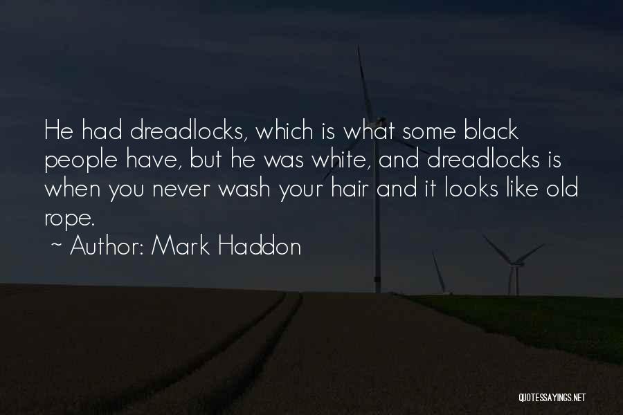 Mark Haddon Quotes: He Had Dreadlocks, Which Is What Some Black People Have, But He Was White, And Dreadlocks Is When You Never