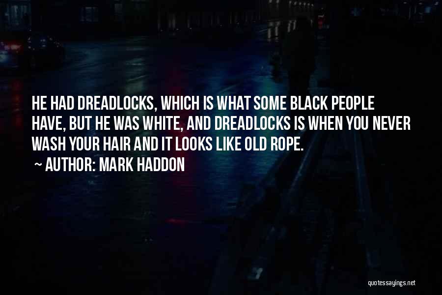 Mark Haddon Quotes: He Had Dreadlocks, Which Is What Some Black People Have, But He Was White, And Dreadlocks Is When You Never