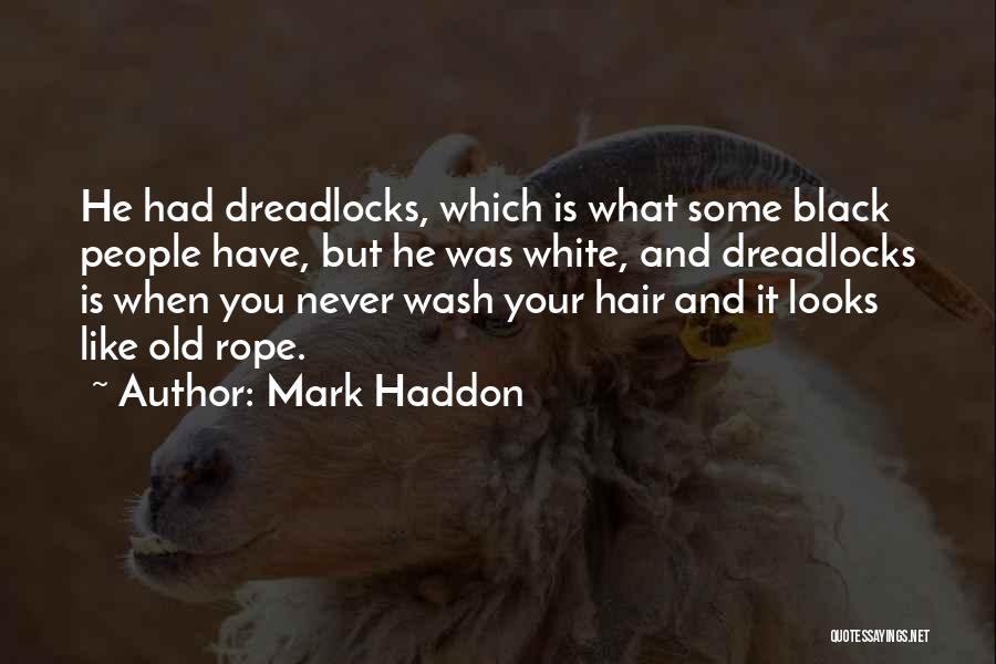 Mark Haddon Quotes: He Had Dreadlocks, Which Is What Some Black People Have, But He Was White, And Dreadlocks Is When You Never