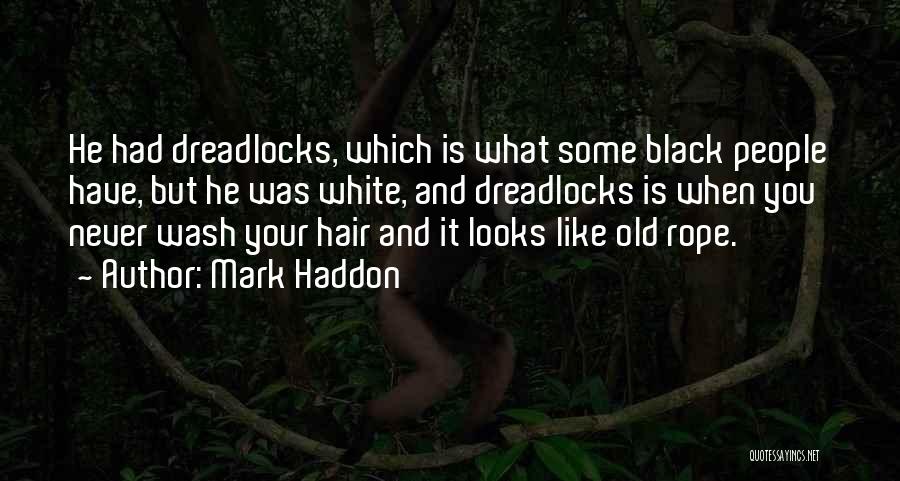 Mark Haddon Quotes: He Had Dreadlocks, Which Is What Some Black People Have, But He Was White, And Dreadlocks Is When You Never