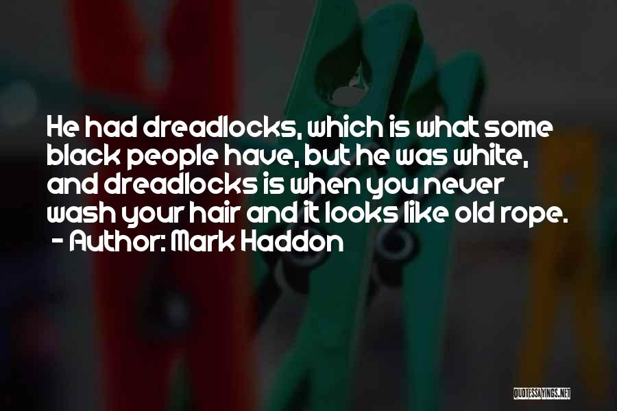 Mark Haddon Quotes: He Had Dreadlocks, Which Is What Some Black People Have, But He Was White, And Dreadlocks Is When You Never