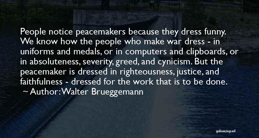 Walter Brueggemann Quotes: People Notice Peacemakers Because They Dress Funny. We Know How The People Who Make War Dress - In Uniforms And