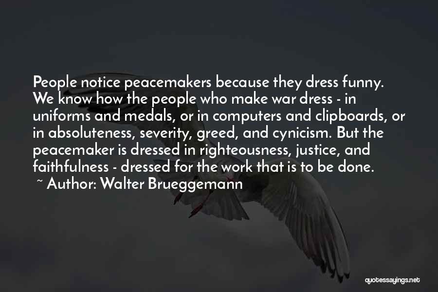 Walter Brueggemann Quotes: People Notice Peacemakers Because They Dress Funny. We Know How The People Who Make War Dress - In Uniforms And