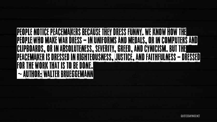 Walter Brueggemann Quotes: People Notice Peacemakers Because They Dress Funny. We Know How The People Who Make War Dress - In Uniforms And