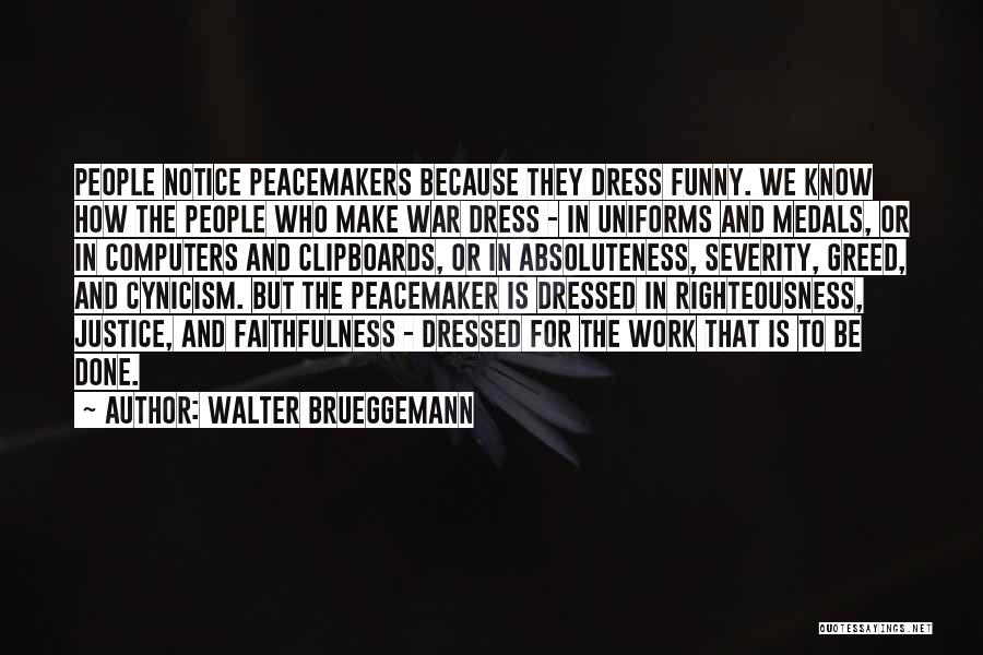 Walter Brueggemann Quotes: People Notice Peacemakers Because They Dress Funny. We Know How The People Who Make War Dress - In Uniforms And