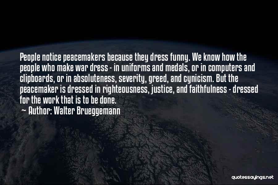 Walter Brueggemann Quotes: People Notice Peacemakers Because They Dress Funny. We Know How The People Who Make War Dress - In Uniforms And