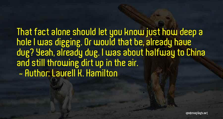 Laurell K. Hamilton Quotes: That Fact Alone Should Let You Know Just How Deep A Hole I Was Digging. Or Would That Be, Already