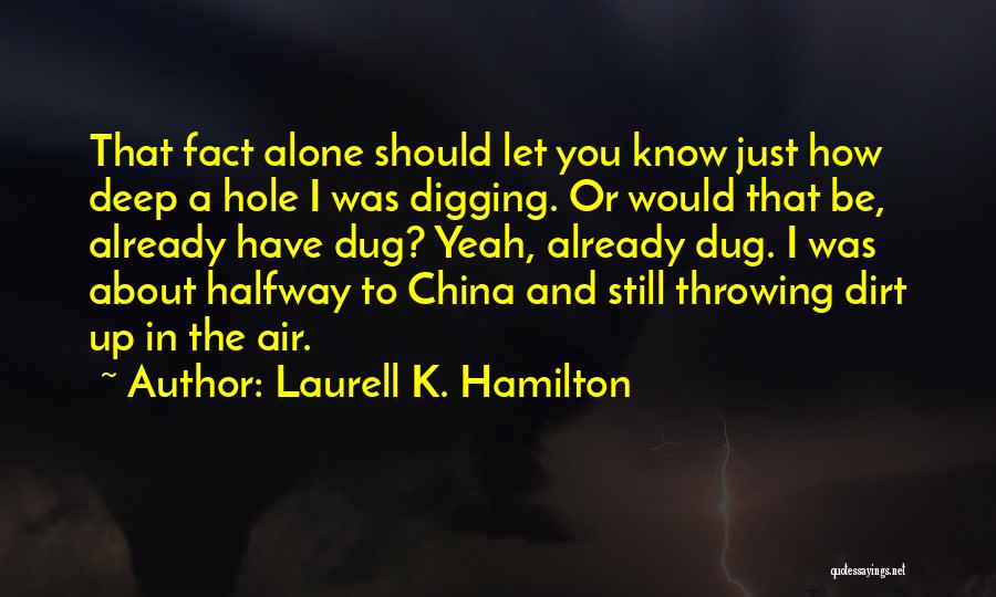 Laurell K. Hamilton Quotes: That Fact Alone Should Let You Know Just How Deep A Hole I Was Digging. Or Would That Be, Already