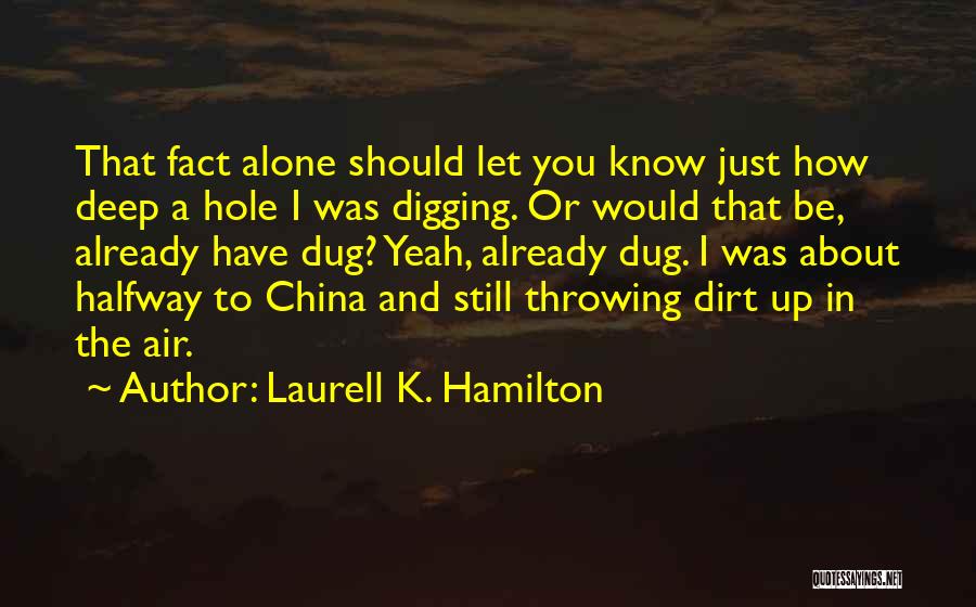 Laurell K. Hamilton Quotes: That Fact Alone Should Let You Know Just How Deep A Hole I Was Digging. Or Would That Be, Already