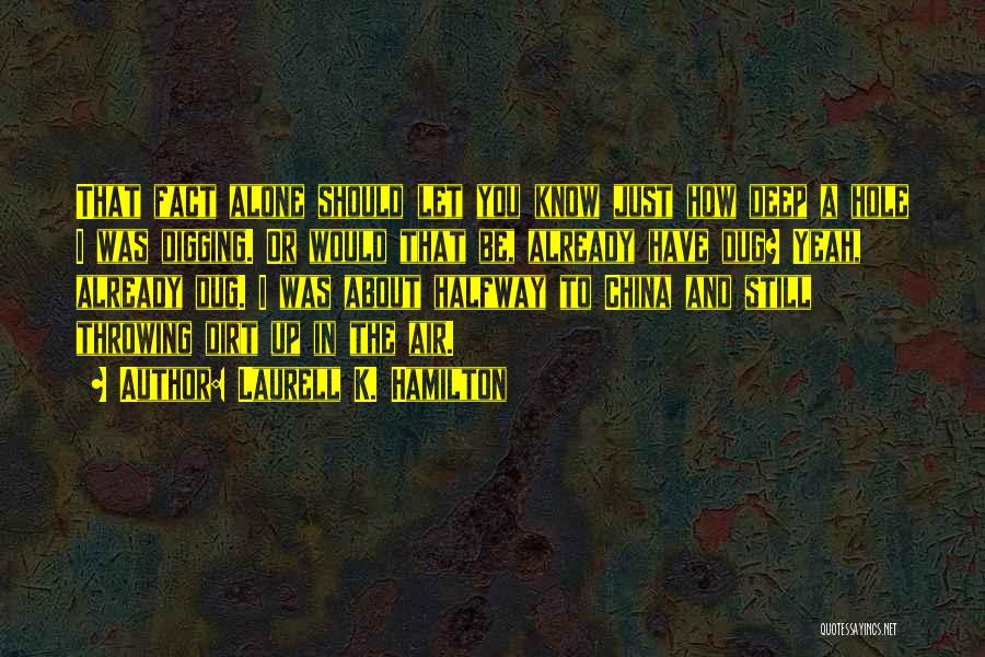 Laurell K. Hamilton Quotes: That Fact Alone Should Let You Know Just How Deep A Hole I Was Digging. Or Would That Be, Already