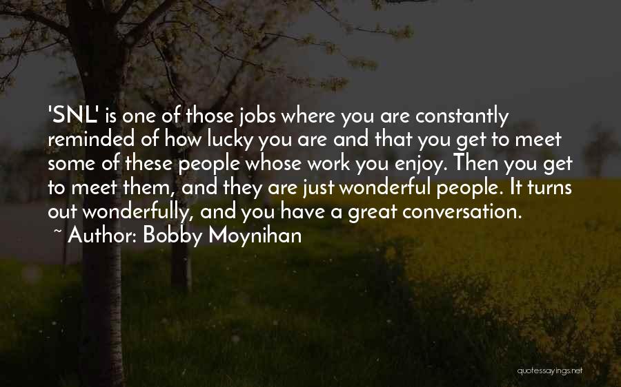 Bobby Moynihan Quotes: 'snl' Is One Of Those Jobs Where You Are Constantly Reminded Of How Lucky You Are And That You Get