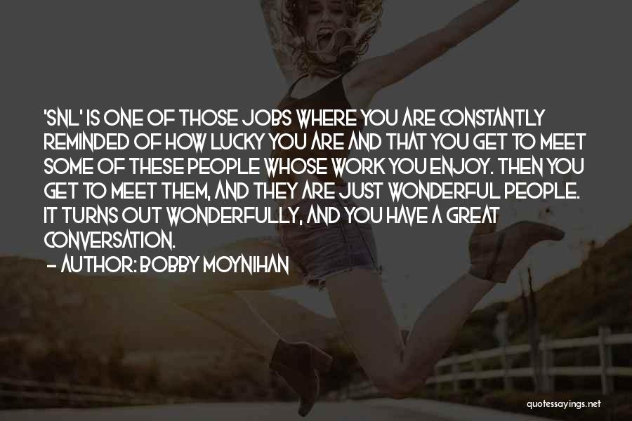 Bobby Moynihan Quotes: 'snl' Is One Of Those Jobs Where You Are Constantly Reminded Of How Lucky You Are And That You Get