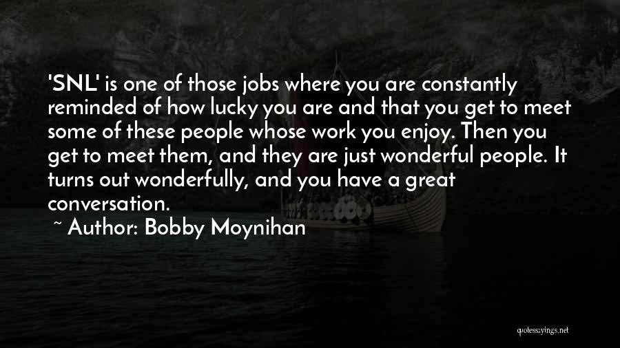 Bobby Moynihan Quotes: 'snl' Is One Of Those Jobs Where You Are Constantly Reminded Of How Lucky You Are And That You Get