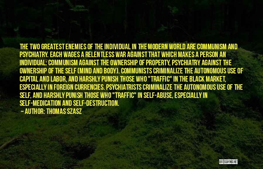 Thomas Szasz Quotes: The Two Greatest Enemies Of The Individual In The Modern World Are Communism And Psychiatry. Each Wages A Relentless War