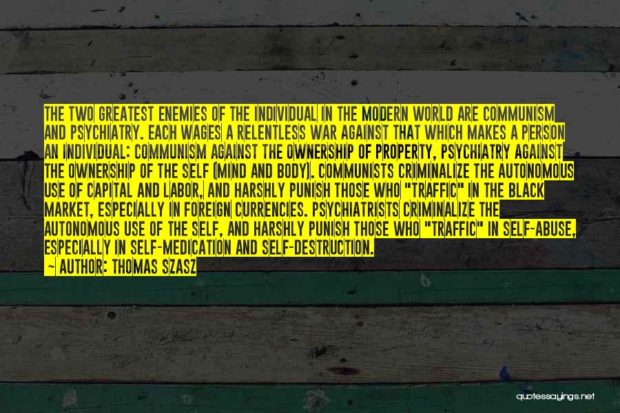 Thomas Szasz Quotes: The Two Greatest Enemies Of The Individual In The Modern World Are Communism And Psychiatry. Each Wages A Relentless War