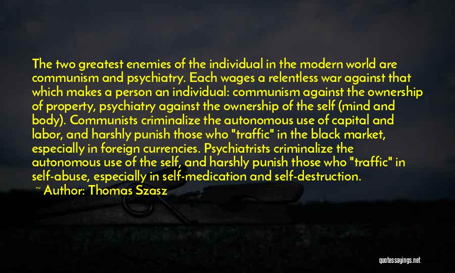 Thomas Szasz Quotes: The Two Greatest Enemies Of The Individual In The Modern World Are Communism And Psychiatry. Each Wages A Relentless War