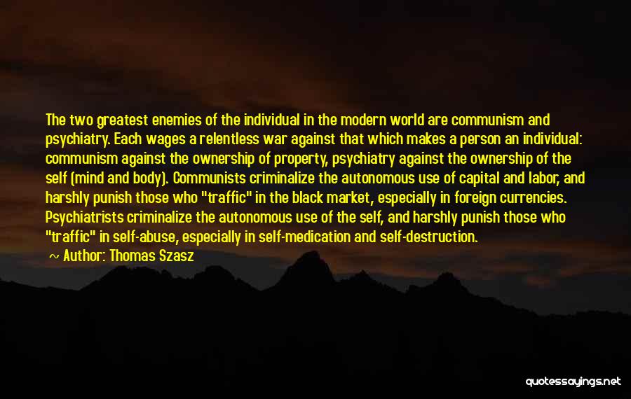 Thomas Szasz Quotes: The Two Greatest Enemies Of The Individual In The Modern World Are Communism And Psychiatry. Each Wages A Relentless War