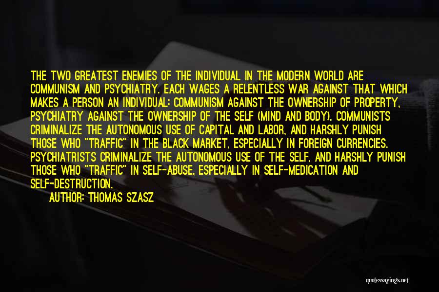 Thomas Szasz Quotes: The Two Greatest Enemies Of The Individual In The Modern World Are Communism And Psychiatry. Each Wages A Relentless War