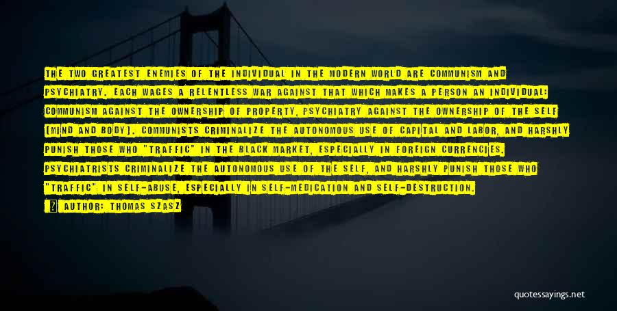 Thomas Szasz Quotes: The Two Greatest Enemies Of The Individual In The Modern World Are Communism And Psychiatry. Each Wages A Relentless War