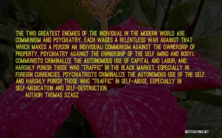 Thomas Szasz Quotes: The Two Greatest Enemies Of The Individual In The Modern World Are Communism And Psychiatry. Each Wages A Relentless War