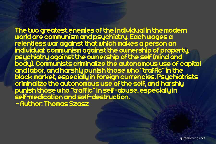 Thomas Szasz Quotes: The Two Greatest Enemies Of The Individual In The Modern World Are Communism And Psychiatry. Each Wages A Relentless War