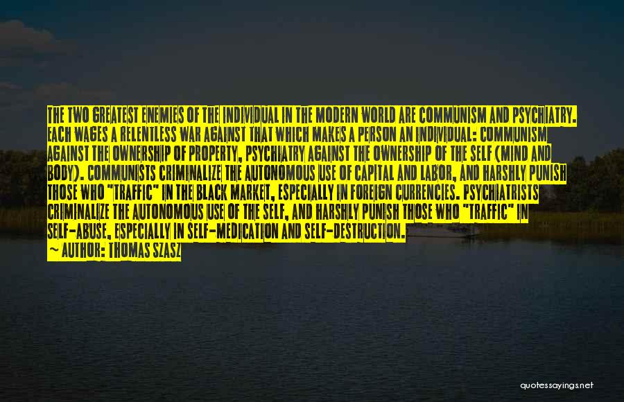 Thomas Szasz Quotes: The Two Greatest Enemies Of The Individual In The Modern World Are Communism And Psychiatry. Each Wages A Relentless War