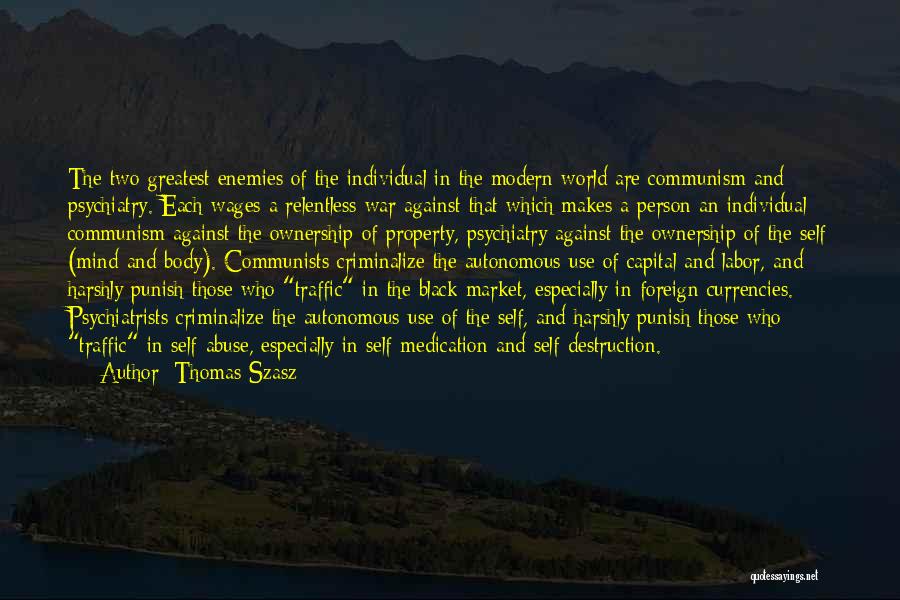 Thomas Szasz Quotes: The Two Greatest Enemies Of The Individual In The Modern World Are Communism And Psychiatry. Each Wages A Relentless War