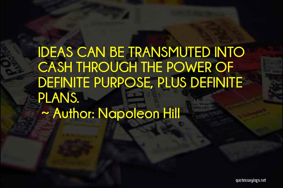 Napoleon Hill Quotes: Ideas Can Be Transmuted Into Cash Through The Power Of Definite Purpose, Plus Definite Plans.