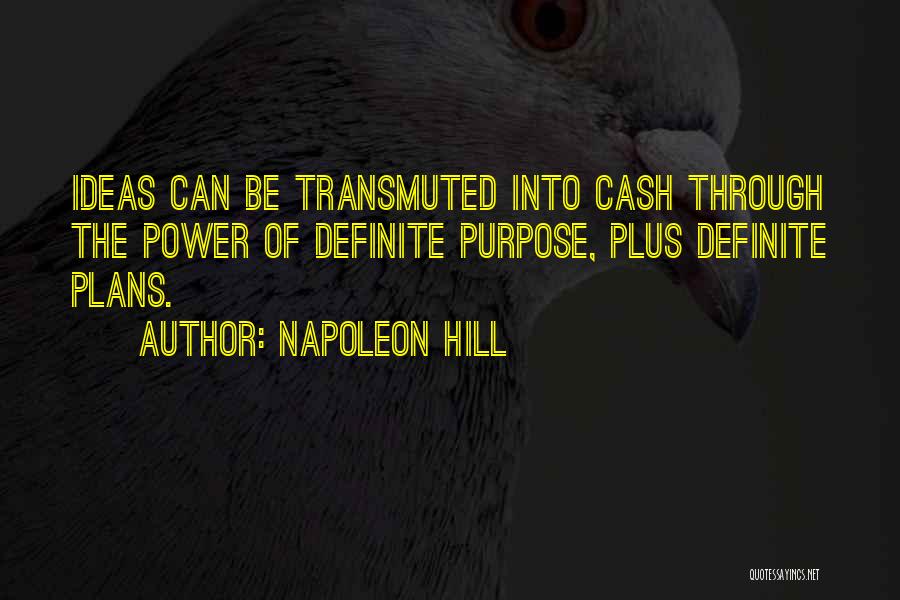 Napoleon Hill Quotes: Ideas Can Be Transmuted Into Cash Through The Power Of Definite Purpose, Plus Definite Plans.
