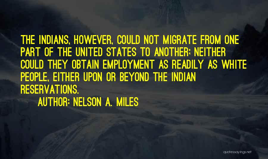 Nelson A. Miles Quotes: The Indians, However, Could Not Migrate From One Part Of The United States To Another; Neither Could They Obtain Employment