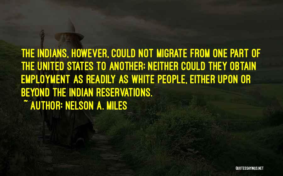 Nelson A. Miles Quotes: The Indians, However, Could Not Migrate From One Part Of The United States To Another; Neither Could They Obtain Employment