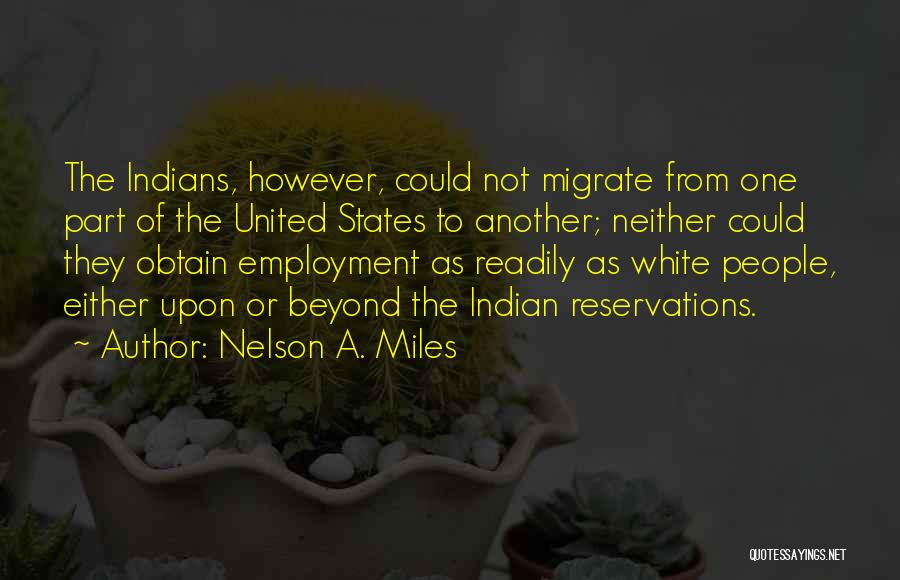 Nelson A. Miles Quotes: The Indians, However, Could Not Migrate From One Part Of The United States To Another; Neither Could They Obtain Employment