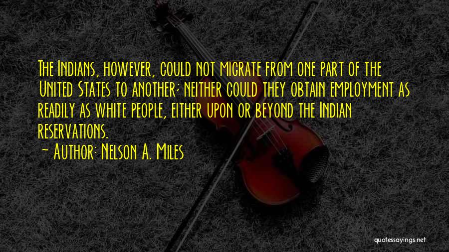 Nelson A. Miles Quotes: The Indians, However, Could Not Migrate From One Part Of The United States To Another; Neither Could They Obtain Employment