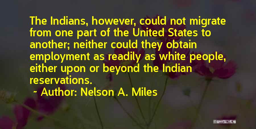 Nelson A. Miles Quotes: The Indians, However, Could Not Migrate From One Part Of The United States To Another; Neither Could They Obtain Employment