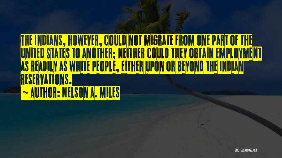 Nelson A. Miles Quotes: The Indians, However, Could Not Migrate From One Part Of The United States To Another; Neither Could They Obtain Employment