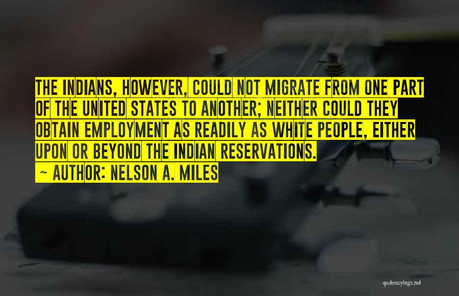 Nelson A. Miles Quotes: The Indians, However, Could Not Migrate From One Part Of The United States To Another; Neither Could They Obtain Employment