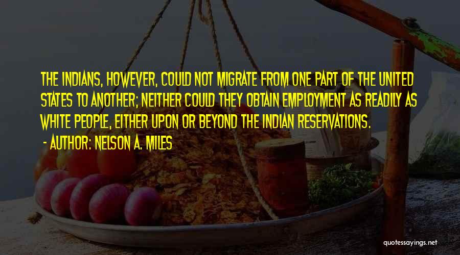 Nelson A. Miles Quotes: The Indians, However, Could Not Migrate From One Part Of The United States To Another; Neither Could They Obtain Employment