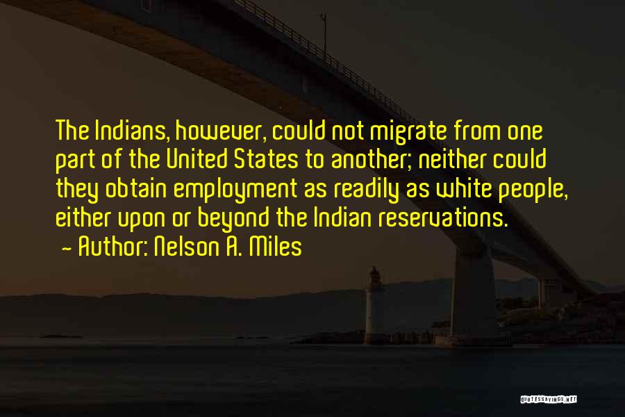 Nelson A. Miles Quotes: The Indians, However, Could Not Migrate From One Part Of The United States To Another; Neither Could They Obtain Employment