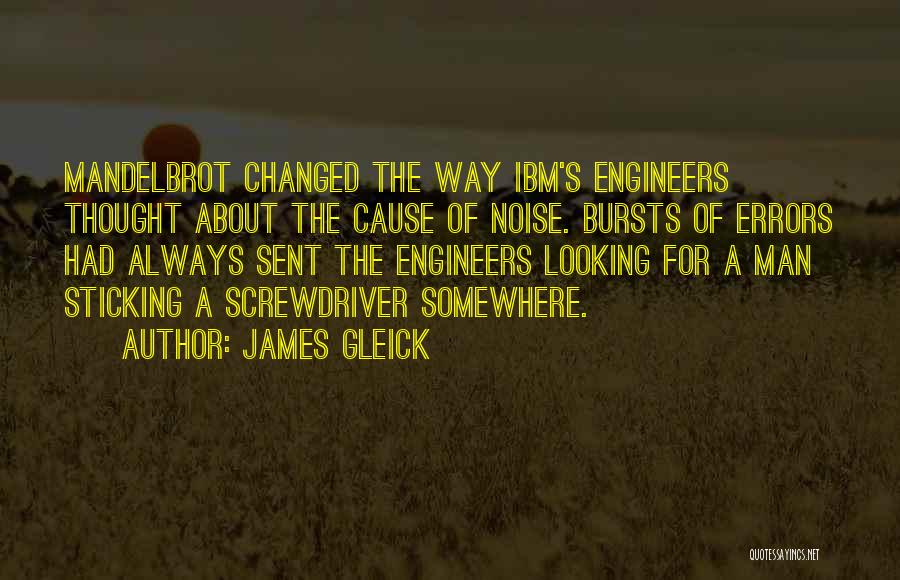 James Gleick Quotes: Mandelbrot Changed The Way Ibm's Engineers Thought About The Cause Of Noise. Bursts Of Errors Had Always Sent The Engineers