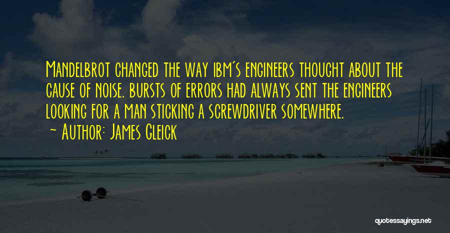 James Gleick Quotes: Mandelbrot Changed The Way Ibm's Engineers Thought About The Cause Of Noise. Bursts Of Errors Had Always Sent The Engineers