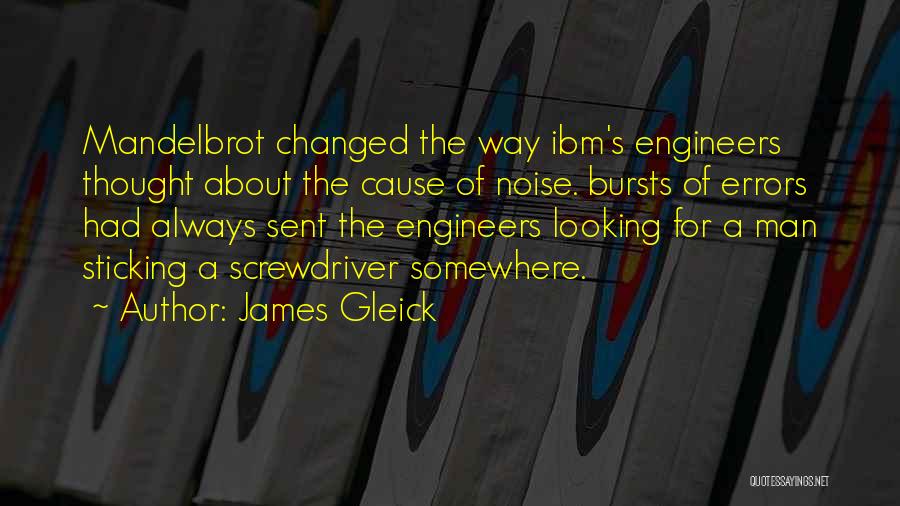 James Gleick Quotes: Mandelbrot Changed The Way Ibm's Engineers Thought About The Cause Of Noise. Bursts Of Errors Had Always Sent The Engineers