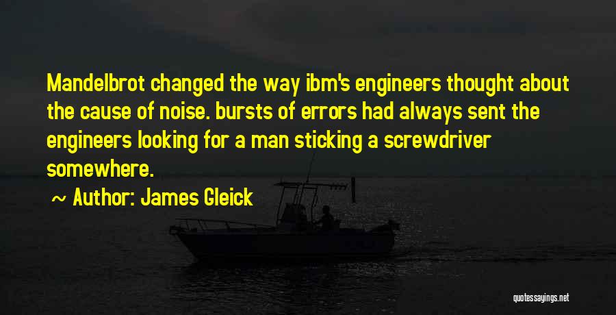 James Gleick Quotes: Mandelbrot Changed The Way Ibm's Engineers Thought About The Cause Of Noise. Bursts Of Errors Had Always Sent The Engineers