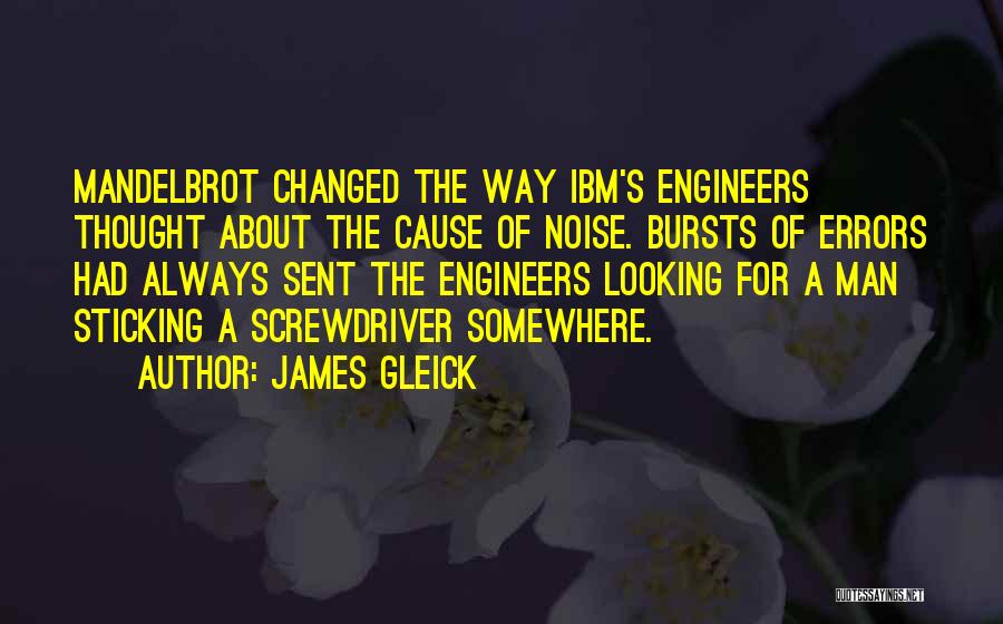 James Gleick Quotes: Mandelbrot Changed The Way Ibm's Engineers Thought About The Cause Of Noise. Bursts Of Errors Had Always Sent The Engineers