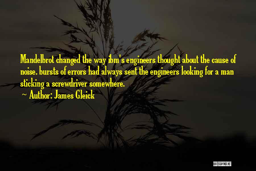 James Gleick Quotes: Mandelbrot Changed The Way Ibm's Engineers Thought About The Cause Of Noise. Bursts Of Errors Had Always Sent The Engineers